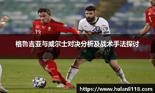格鲁吉亚与威尔士对决分析及战术手法探讨