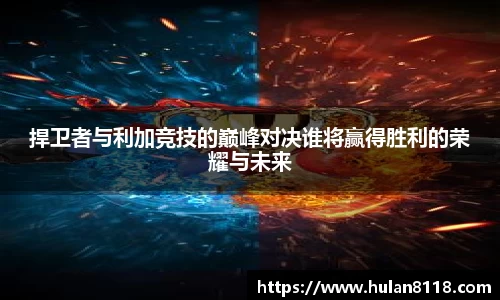 捍卫者与利加竞技的巅峰对决谁将赢得胜利的荣耀与未来