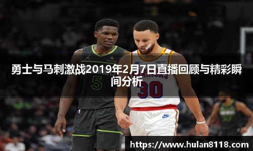 勇士与马刺激战2019年2月7日直播回顾与精彩瞬间分析