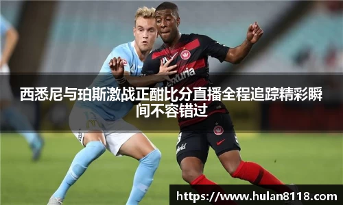 西悉尼与珀斯激战正酣比分直播全程追踪精彩瞬间不容错过