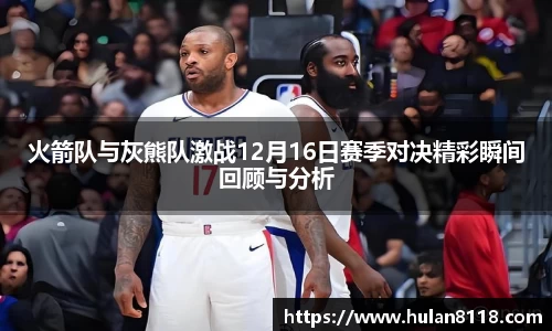 火箭队与灰熊队激战12月16日赛季对决精彩瞬间回顾与分析