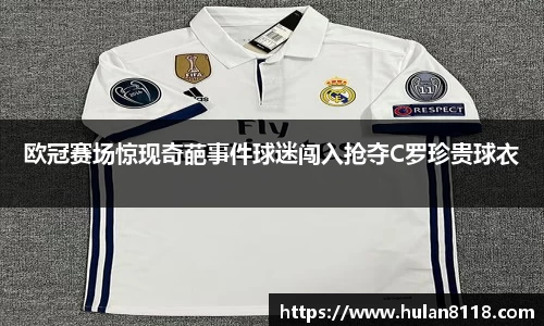 欧冠赛场惊现奇葩事件球迷闯入抢夺C罗珍贵球衣