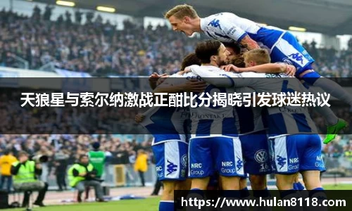 天狼星与索尔纳激战正酣比分揭晓引发球迷热议